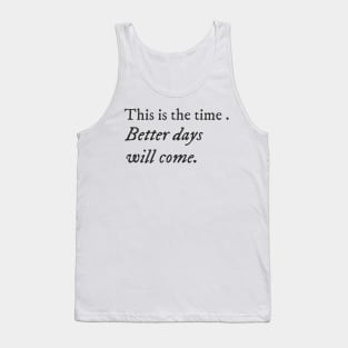 This is the time. Better days will come. Tank Top